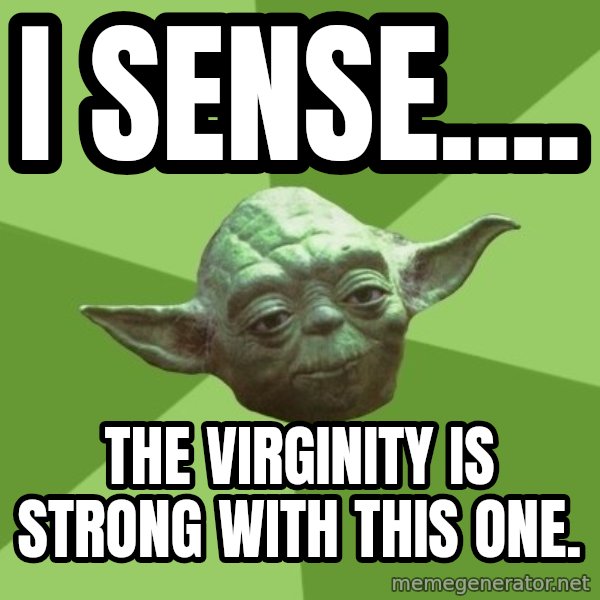 Advice Yoda Gives meme: I sense.... / The virginity is strong with this one.
