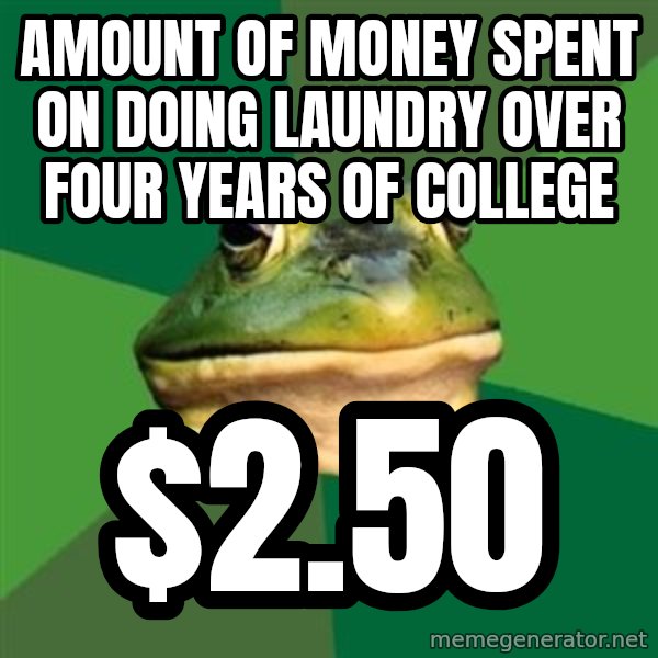 Foul Bachelor Frog meme: amount of money spent on doing laundry over four years of college / $2.50