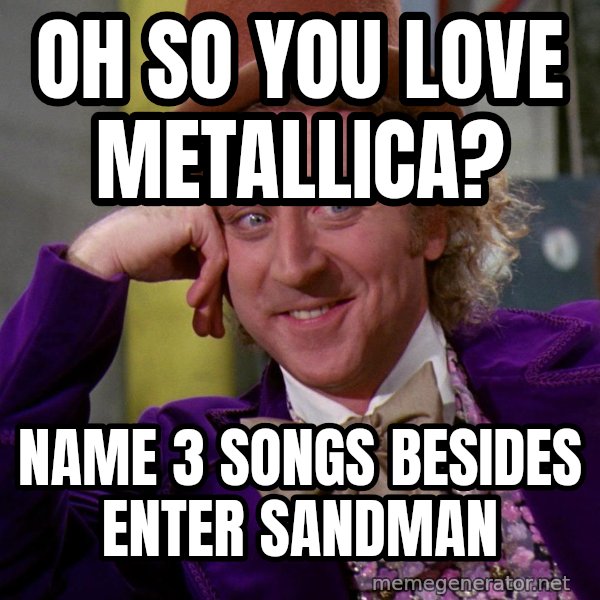 Willy Wonka meme: Oh so you love metallica? / name 3 songs besides enter sandman
