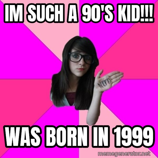 Idiot Nerd Girl meme: im such a 90's kid!!! / was born in 1999