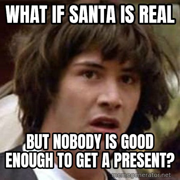 Conspiracy Keanu meme: what if santa is real / but nobody is good enough to get a present?