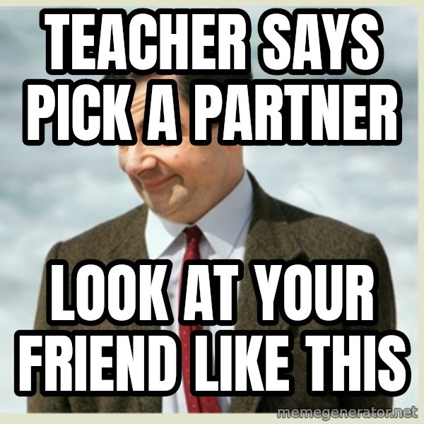 MR bean meme: Teacher says piCk a pArtner / Look at Your friend like this