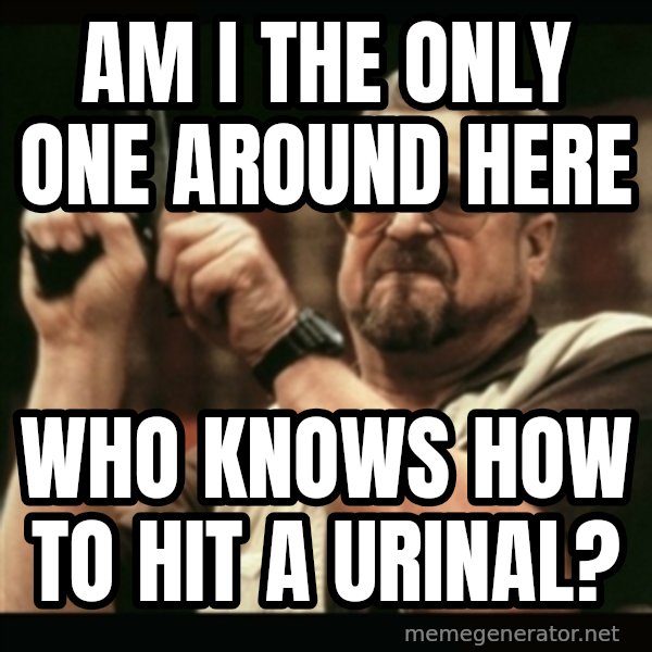 am i the only one around here meme: am i the only one around here / who knows how to hit a urinal?