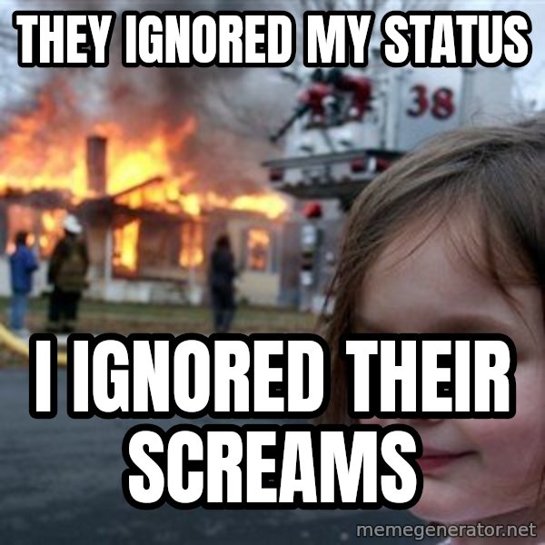 Disaster Girl meme: they ignored my status / i ignored their screams