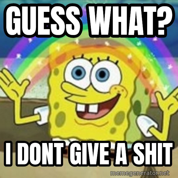 Spongebob meme: guess what? / i dont give a shit