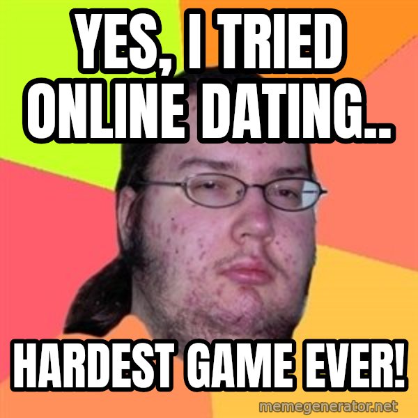 Butthurt Dweller meme: Yes, i tried Online dating.. / Hardest game ever!