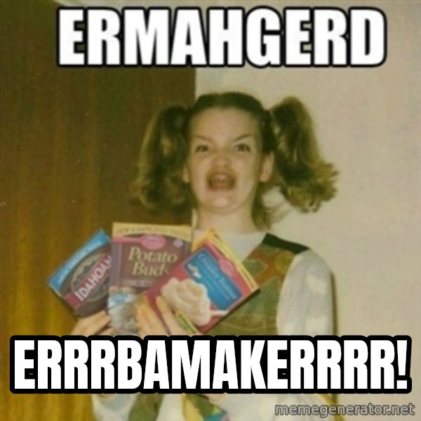 Ermahgerd meme: errrbamakerrrr!