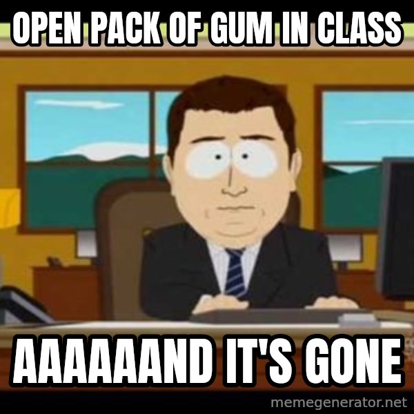 south park aand it's gone meme: open pack of gum in class / aaaaaand it's gone
