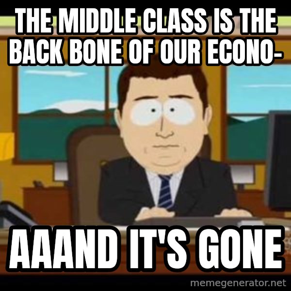 south park aand it's gone meme: The middle class is the back bone of our econo- / aaand it's gone