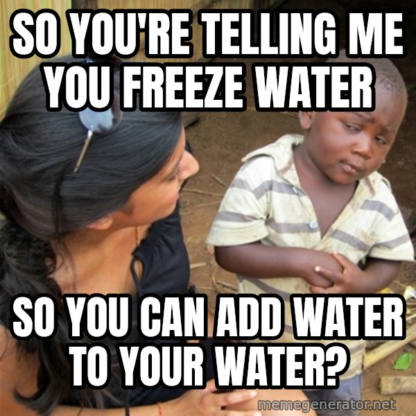 So You're Telling me meme: So you're telling me you freeze water / So you can add water to your water?