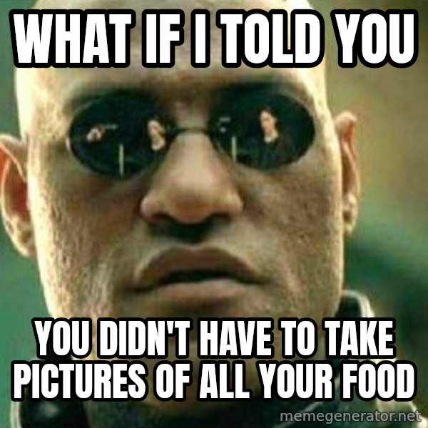 What If I Told You meme: WHAT IF I TOLD YOU / YOU DIDN'T HAVE TO TAKE PICTURES OF ALL YOUR FOOD