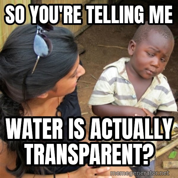 So You're Telling me meme: So You're Telling me / water is actually transparent?