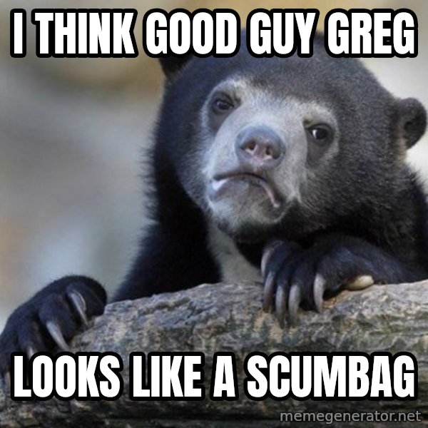 Confession Bear meme: I Think Good Guy greg / Looks like a scumbag