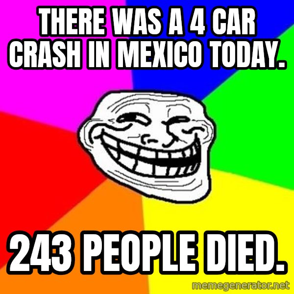 Trollface meme: There was a 4 car crash in Mexico today. / 243 PEOPLE DIED.