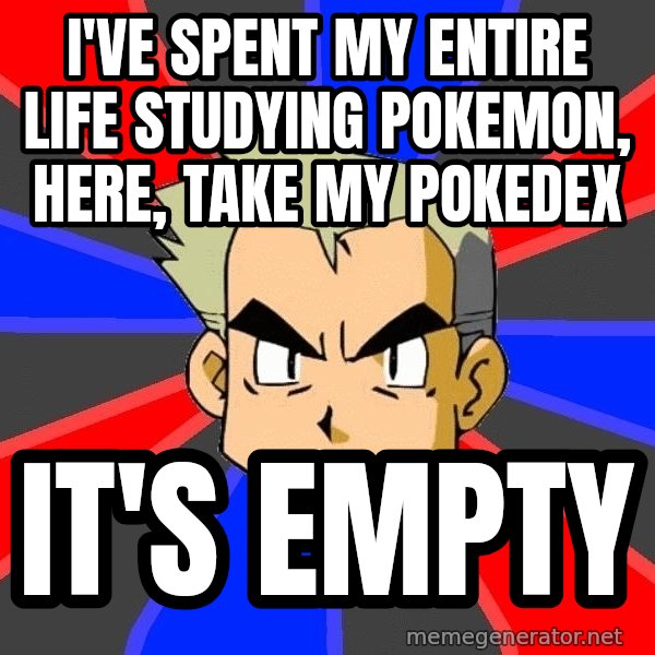 Professor Oak meme: I've spent my entire life studying Pokemon, here, take my pokedex / It's empty