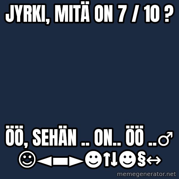 Katainen Perkele meme: Jyrki,  mitä  on   7 / 10 ? / öö, sehän ..  on..   öö ..♂      ☺◄▬►☻↑↓☻§↔