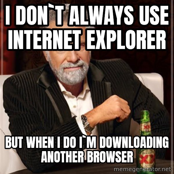 The Most Interesting Man In The World meme: i don`t always use INTERNET EXPLORER / but when i do i`m downloading another browser