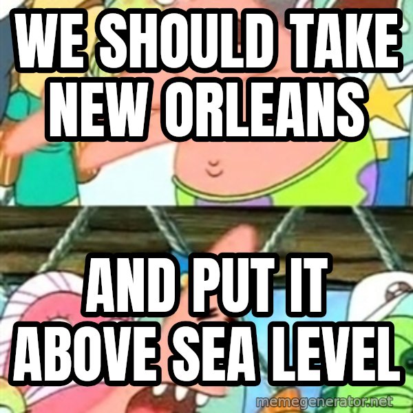 Push it Somewhere Else Patrick meme: We should take new orleans / and put it above sea level