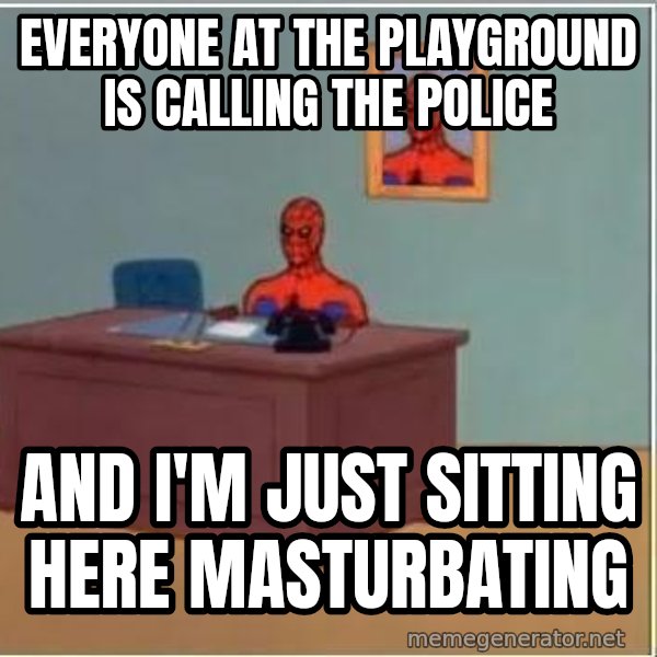 Spiderman Desk meme: everyone at the playground is calling the police / and i'm just sitting here masturbating
