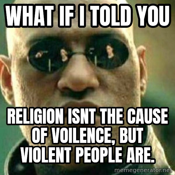 What If I Told You meme: what if i told you / religion isnt the cause of voilence, but violent people are.