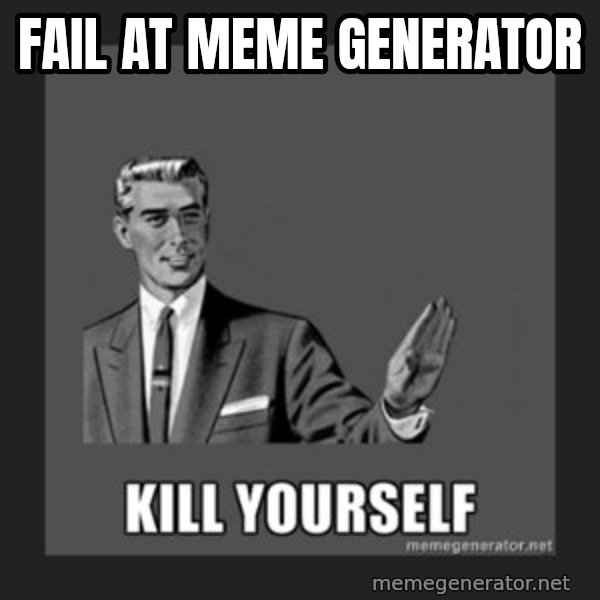 kill yourself guy meme: fail at meme generator