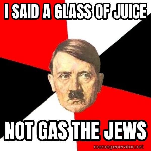 Advice Hitler meme: I SAID A GLASS OF JUICE / NOT GAS THE JEWS