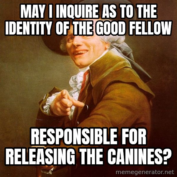 Joseph Ducreux meme: May I inquire as to the identity of the good fellow / responsible for releasing the canines?