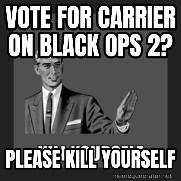 kill yourself guy meme: Vote for carrier on  Black ops 2? / please kill yourself