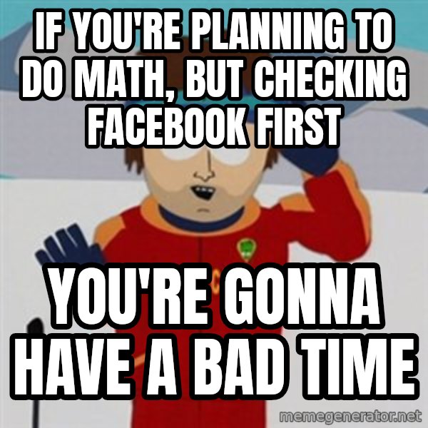 SouthPark Bad Time meme meme: if you're planning to do math, but checking facebook first / you're gonna have a bad time