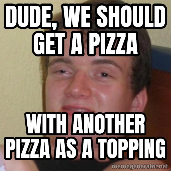 Stoner Stanley meme: Dude, we should get a pizza / With another pizza as a topping
