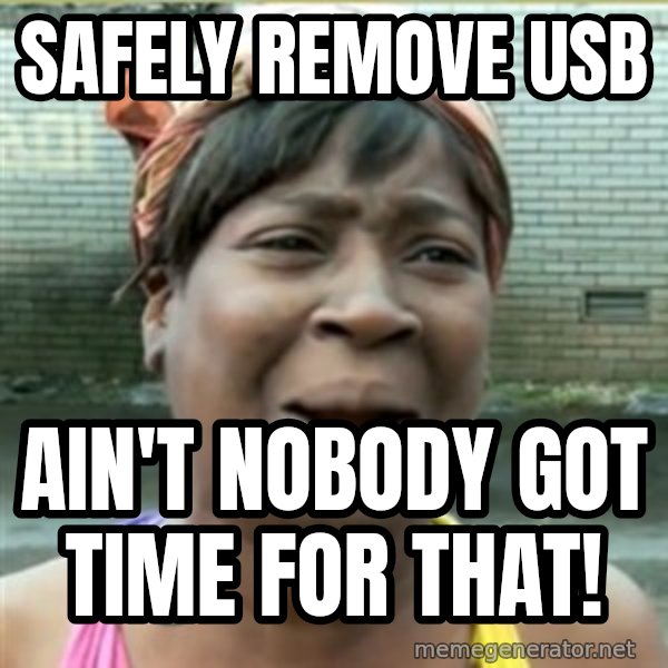Ain't Nobody got time fo that meme: Safely remove USB / Ain't nobody got time for that!