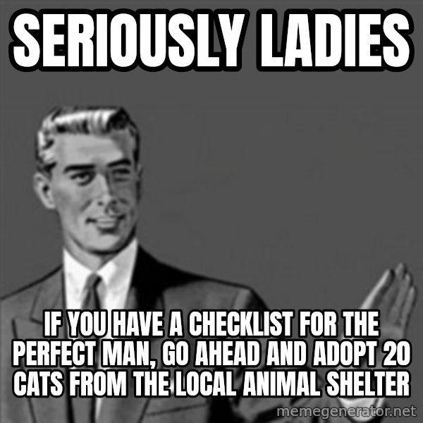Correction Guy meme: seriously ladies / if you have a checklist for the perfect man, go ahead and adopt 20 cats  from the local animal shelter
