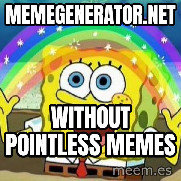 Imagination meme: memegenerator.net / without pointless memes