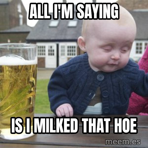 drunk baby 1 meme: All i'm saying / Is i milked that hoe