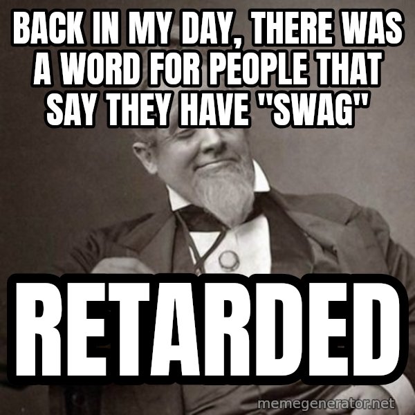 1889 [10] guy meme: Back in my day, there was a word for people that Say They have "SWAG" / RETARDED