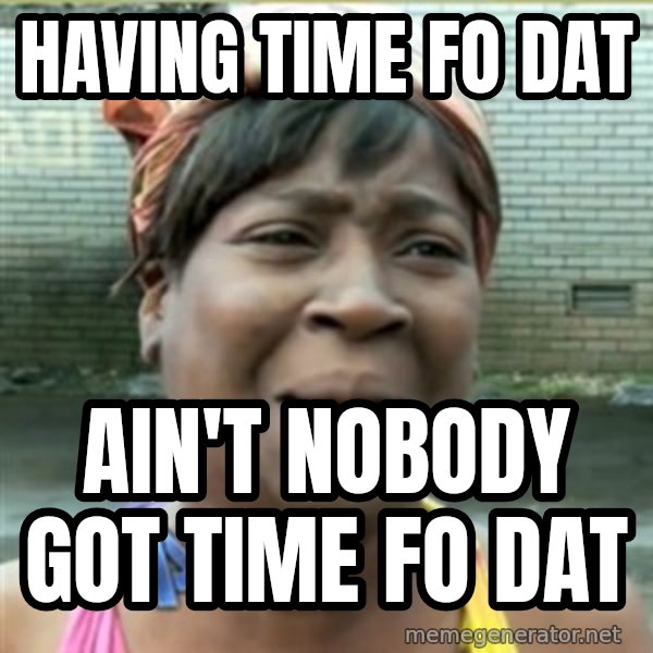 Ain't Nobody got time fo that meme: having time fo dat / ain't nobody got time fo dat