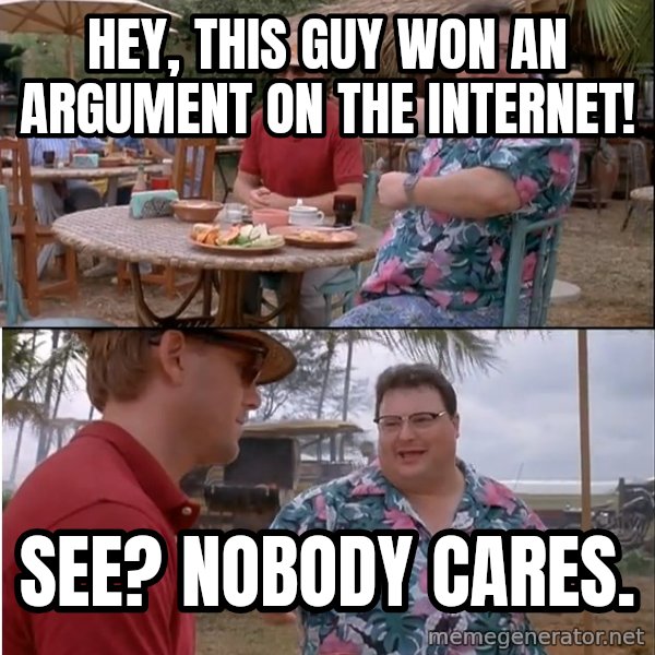 See? Nobody Cares meme: Hey, this guy won an argument on the internet! / See? Nobody cares.