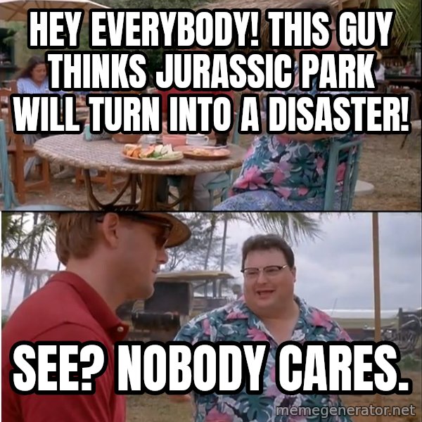 See? Nobody Cares meme: Hey everybody! this guy thinks jurassic park will turn into a disaster! / see? nobody cares.