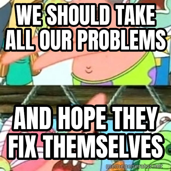 Push it Somewhere Else Patrick meme: We should take all our problems / And hope they fix themselves