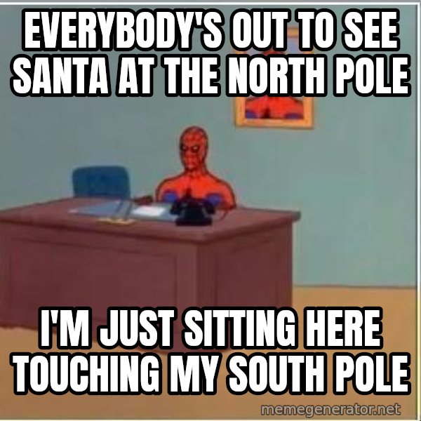 Spiderman Desk meme: Everybody's out to see Santa at the North Pole / I'm just sitting here touching my South Pole