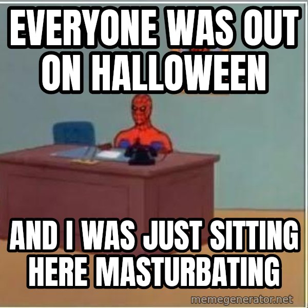 Spiderman Desk meme: Everyone was out on halloween / And I was just sitting here masturbating