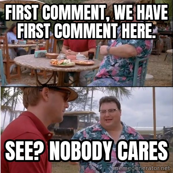 See? Nobody Cares meme: FIRST COMMENT, WE HAVE FIRST COMMENT HERE. / SEE? nobody cares