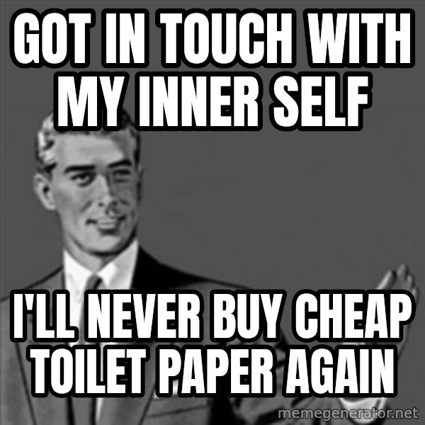 Correction Guy meme: Got in touch with my inner self / i'll never buy cheap toilet paper again