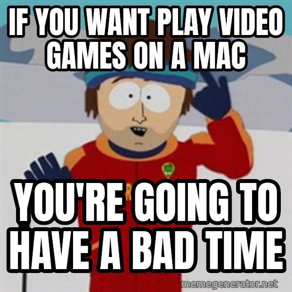 SouthPark Bad Time meme meme: if you want play video games on a mac / you're going to have a bad time