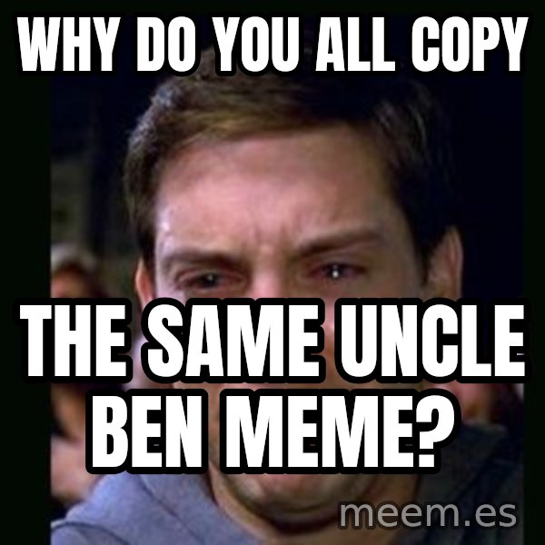 crying peter parker meme: why do you all copy / the same uncle ben meme?