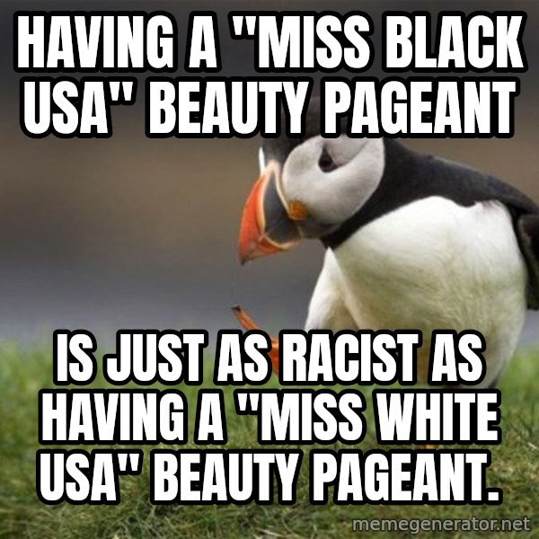 Unpopular Opinion Puffin meme: Having a "Miss BLACK USA" Beauty Pageant / Is just as racist as having a "Miss white USA" beauty pageant.