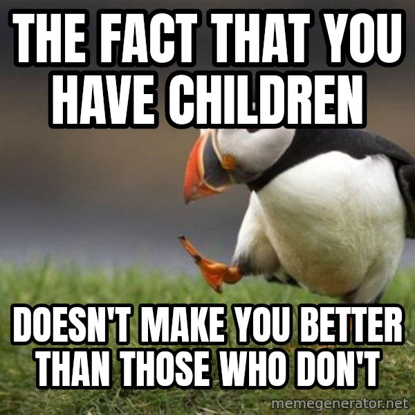 Unpopular Opinion Puffin meme: The fact that you have children / doesn't make you better than those who don't