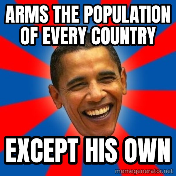 Obama meme: Arms the population of every country / except his own