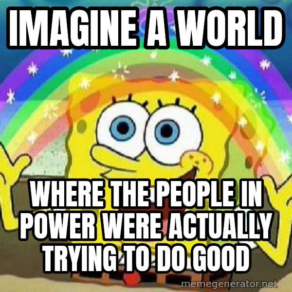 Imagination meme: imagine a world / where the people in power were actually trying to do good