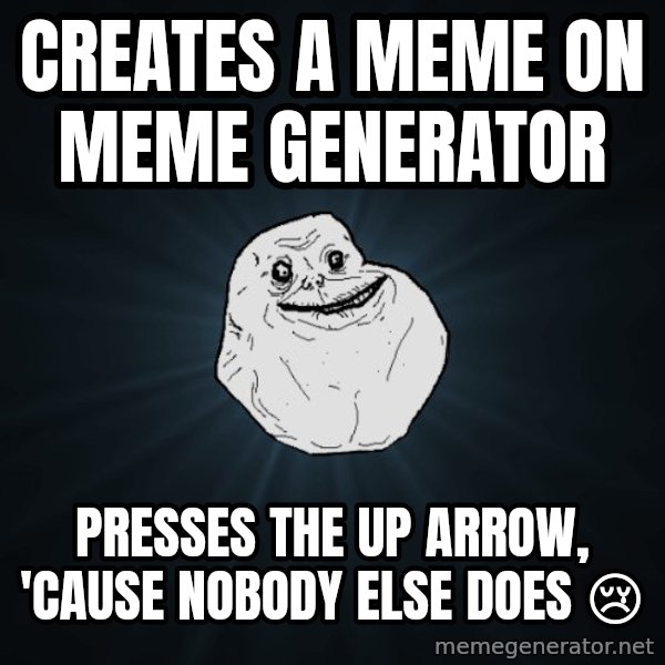 Forever Alone meme: creates a meme on meme generator / presses the up arrow, 'cause nobody else does 😢